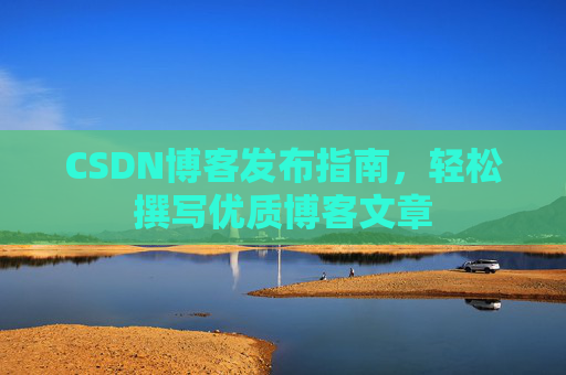 CSDN博客发布指南，轻松撰写优质博客文章